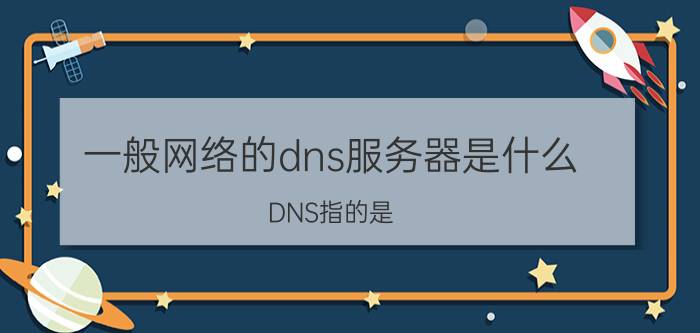 一般网络的dns服务器是什么 DNS指的是？